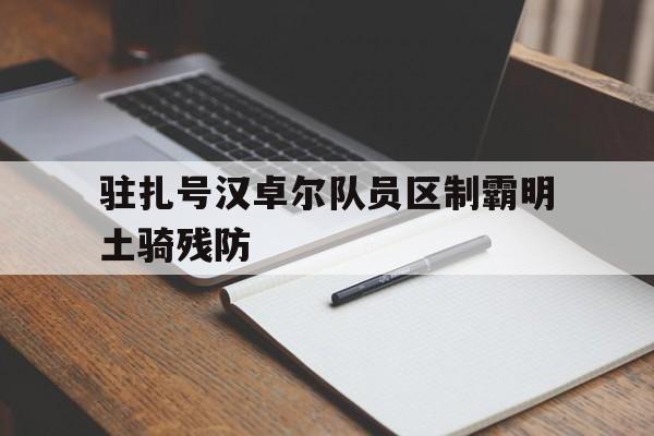 杏彩体育app-驻扎号汉卓尔队员区制霸明土骑残防的简单介绍
